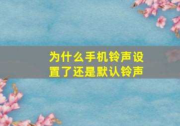 为什么手机铃声设置了还是默认铃声