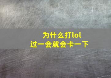 为什么打lol过一会就会卡一下