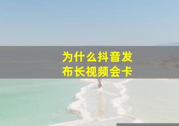 为什么抖音发布长视频会卡