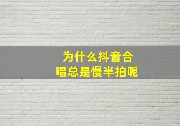 为什么抖音合唱总是慢半拍呢