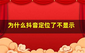 为什么抖音定位了不显示