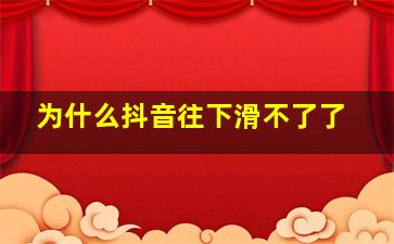 为什么抖音往下滑不了了