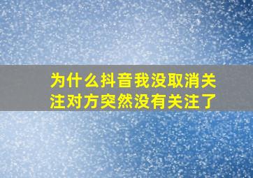 为什么抖音我没取消关注对方突然没有关注了