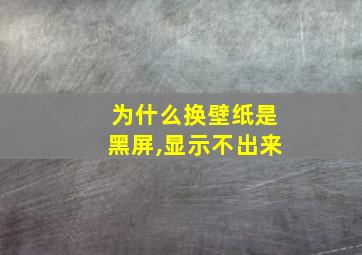 为什么换壁纸是黑屏,显示不出来