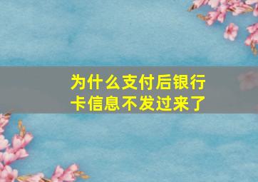 为什么支付后银行卡信息不发过来了