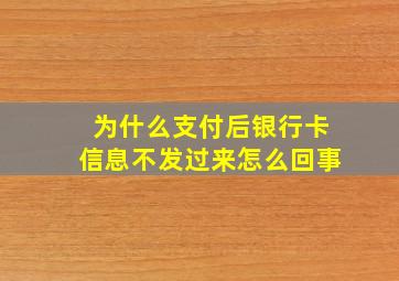 为什么支付后银行卡信息不发过来怎么回事