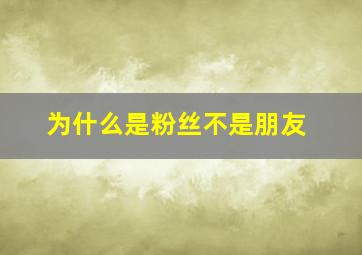 为什么是粉丝不是朋友