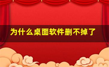 为什么桌面软件删不掉了