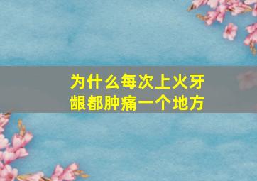 为什么每次上火牙龈都肿痛一个地方