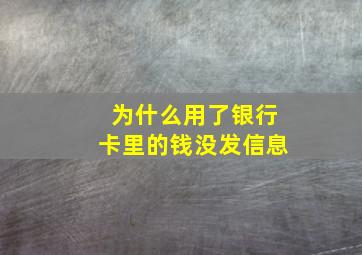 为什么用了银行卡里的钱没发信息