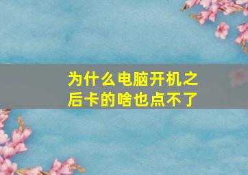 为什么电脑开机之后卡的啥也点不了