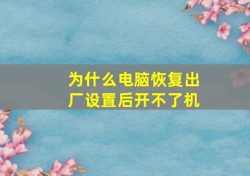 为什么电脑恢复出厂设置后开不了机