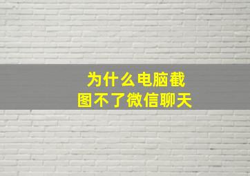 为什么电脑截图不了微信聊天