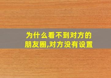 为什么看不到对方的朋友圈,对方没有设置