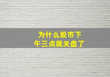 为什么股市下午三点就关盘了