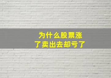 为什么股票涨了卖出去却亏了