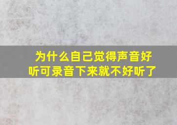 为什么自己觉得声音好听可录音下来就不好听了