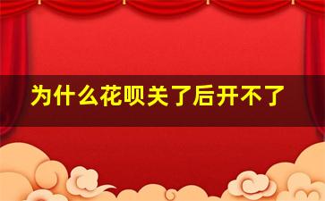 为什么花呗关了后开不了