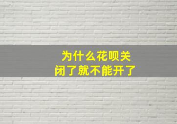 为什么花呗关闭了就不能开了