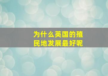 为什么英国的殖民地发展最好呢