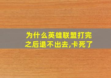 为什么英雄联盟打完之后退不出去,卡死了