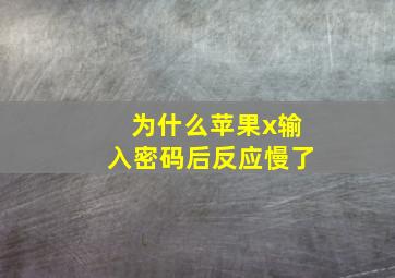 为什么苹果x输入密码后反应慢了