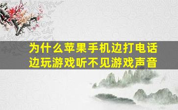 为什么苹果手机边打电话边玩游戏听不见游戏声音