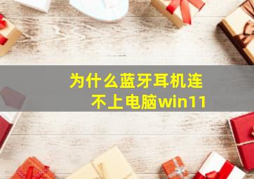 为什么蓝牙耳机连不上电脑win11