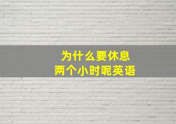 为什么要休息两个小时呢英语