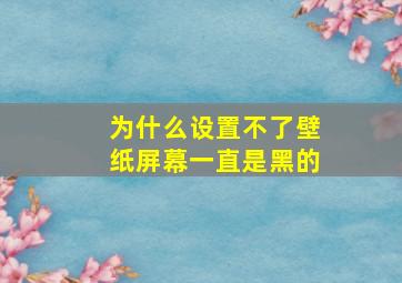 为什么设置不了壁纸屏幕一直是黑的