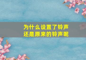 为什么设置了铃声还是原来的铃声呢