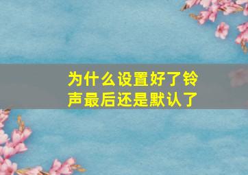 为什么设置好了铃声最后还是默认了