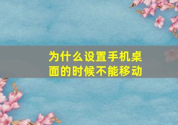 为什么设置手机桌面的时候不能移动