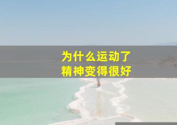 为什么运动了精神变得很好