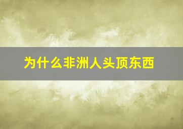 为什么非洲人头顶东西