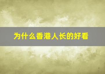 为什么香港人长的好看