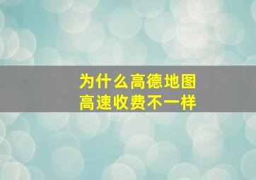 为什么高德地图高速收费不一样