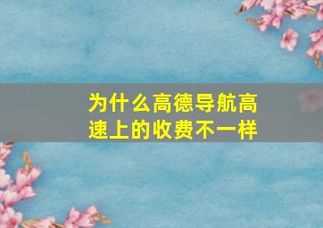 为什么高德导航高速上的收费不一样