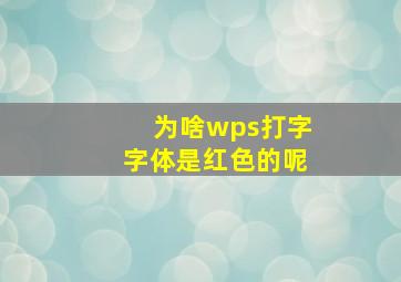 为啥wps打字字体是红色的呢