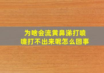 为啥会流黄鼻涕打喷嚏打不出来呢怎么回事