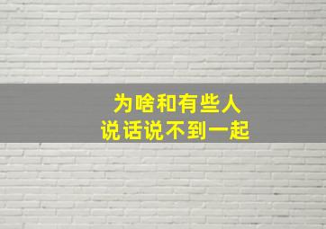 为啥和有些人说话说不到一起