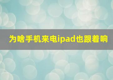 为啥手机来电ipad也跟着响