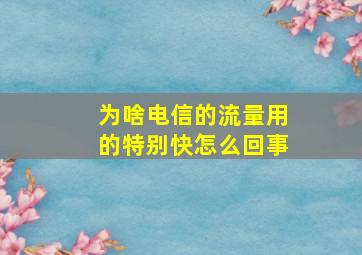 为啥电信的流量用的特别快怎么回事