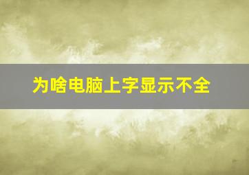 为啥电脑上字显示不全