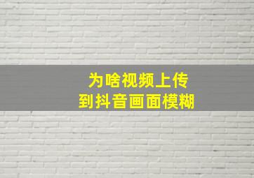 为啥视频上传到抖音画面模糊