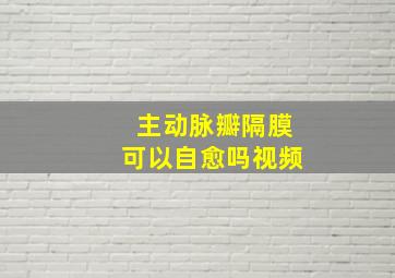 主动脉瓣隔膜可以自愈吗视频