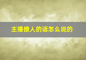 主播撩人的话怎么说的