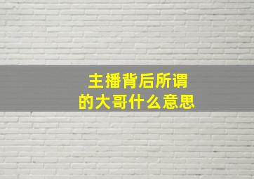 主播背后所谓的大哥什么意思