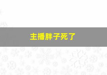 主播胖子死了