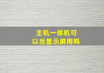 主机一体机可以当显示屏用吗